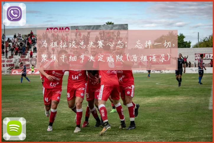 马祖拉谈总决赛心态：忘掉一切，聚焦于细节决定成败(马祖语录)